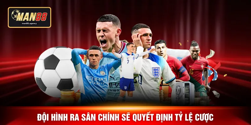 Đội hình ra sân chính sẽ quyết định tỷ lệ cược