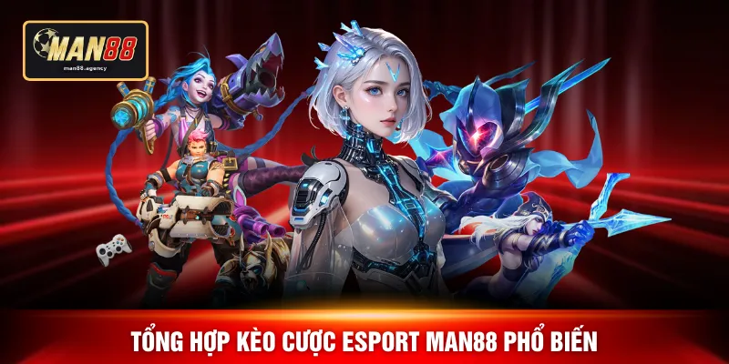 Tổng hợp kèo cược esport MAN88 phổ biến