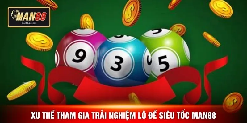 Xu thế tham gia trải nghiệm lô đề siêu tốc MAN88