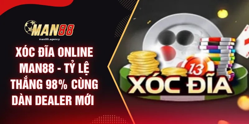 Xóc Đĩa Online MAN88 - Tỷ Lệ Thắng 98% Cùng Dàn Dealer Mới